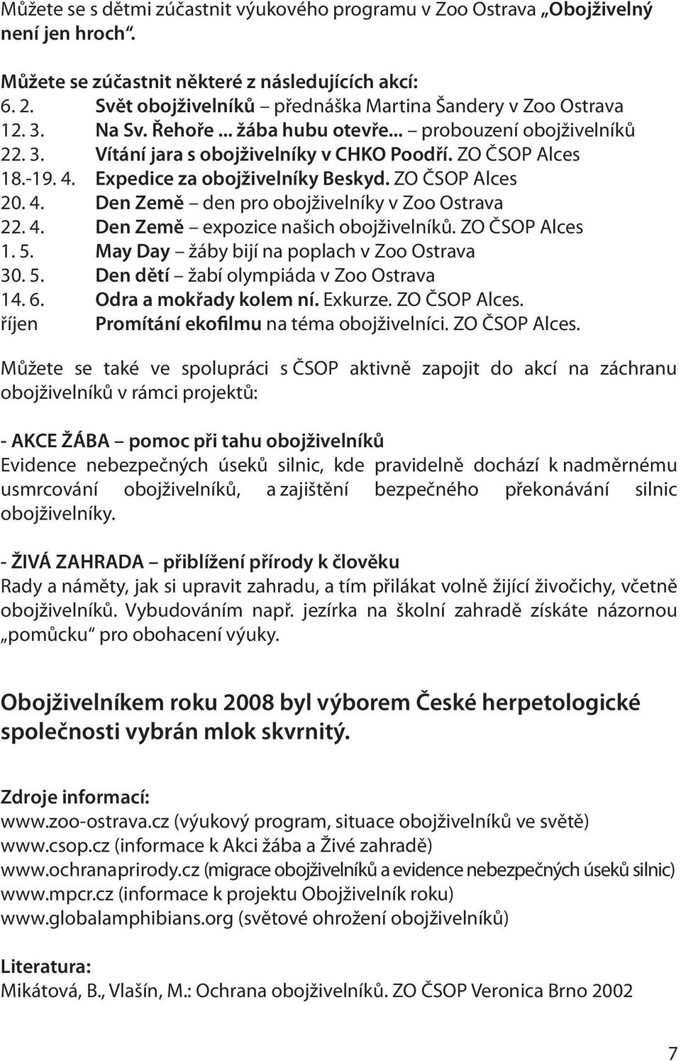 4. Expedice za obojživelníky Beskyd. ZO ČSOP Alces 20. 4. Den Země den pro obojživelníky v Zoo Ostrava 22. 4. Den Země expozice našich obojživelníků. ZO ČSOP Alces 1. 5.