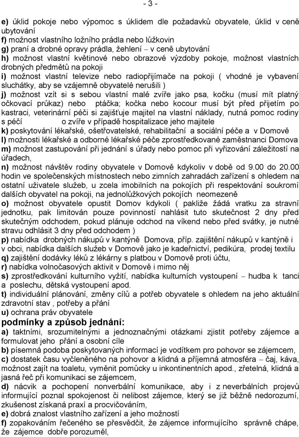 sluchátky, aby se vzájemně obyvatelé nerušili ) j) možnost vzít si s sebou vlastní malé zvíře jako psa, kočku (musí mít platný očkovací průkaz) nebo ptáčka; kočka nebo kocour musí být před přijetím