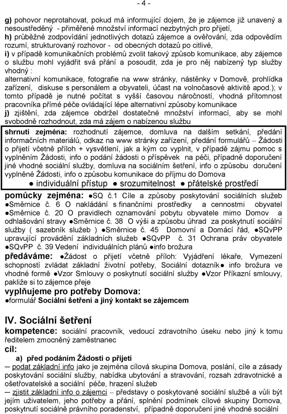 vyjádřit svá přání a posoudit, zda je pro něj nabízený typ služby vhodný : alternativní komunikace, fotografie na www stránky, nástěnky v Domově, prohlídka zařízení, diskuse s personálem a obyvateli,