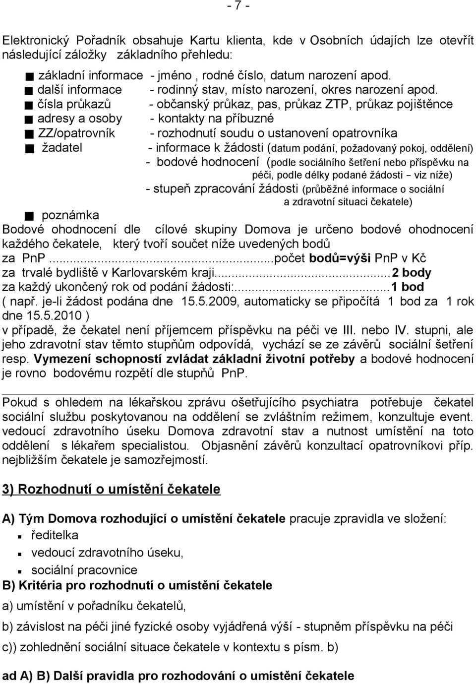 čísla průkazů - občanský průkaz, pas, průkaz ZTP, průkaz pojištěnce adresy a osoby - kontakty na příbuzné ZZ/opatrovník - rozhodnutí soudu o ustanovení opatrovníka žadatel - informace k žádosti