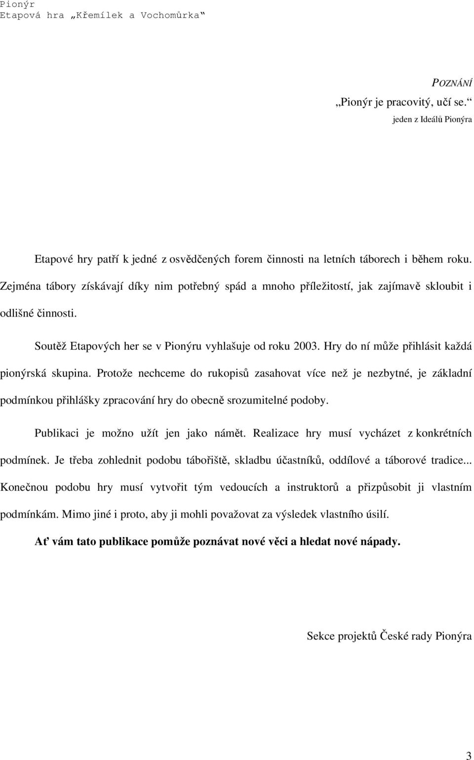 Hry do ní může přihlásit každá pionýrská skupina. Protože nechceme do rukopisů zasahovat více než je nezbytné, je základní podmínkou přihlášky zpracování hry do obecně srozumitelné podoby.