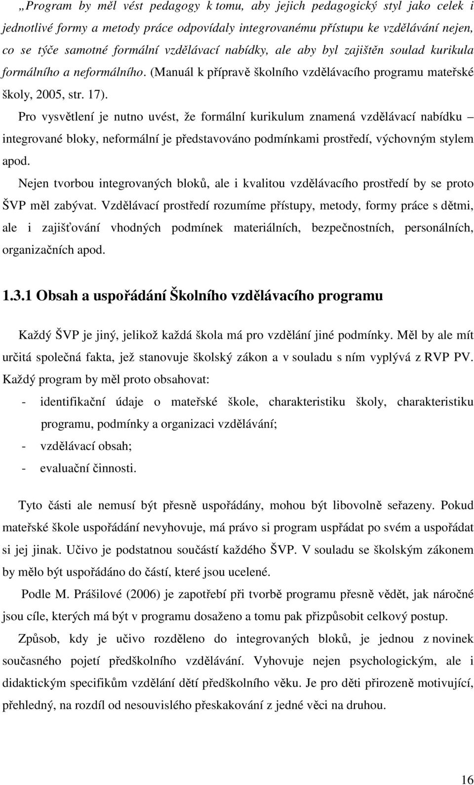 Pro vysvětlení je nutno uvést, že formální kurikulum znamená vzdělávací nabídku integrované bloky, neformální je představováno podmínkami prostředí, výchovným stylem apod.