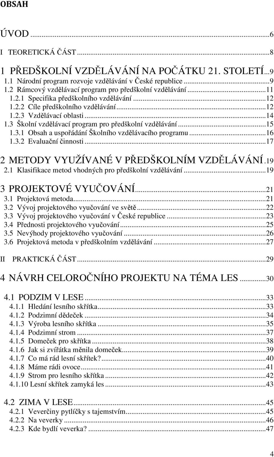 ..16 1.3.2 Evaluační činnosti...17 2 METODY VYUŽÍVANÉ V PŘEDŠKOLNÍM VZDĚLÁVÁNÍ.19 2.1 Klasifikace metod vhodných pro předškolní vzdělávání...19 3 PROJEKTOVÉ VYUČOVÁNÍ...21 3.