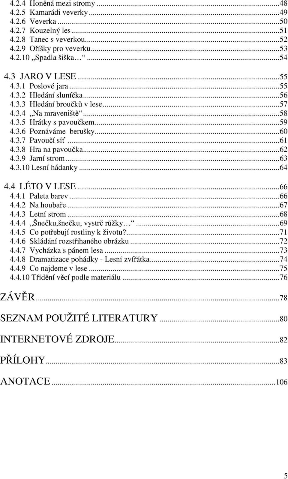 3.8 Hra na pavoučka...62 4.3.9 Jarní strom...63 4.3.10 Lesní hádanky...64 4.4 LÉTO V LESE...66 4.4.1 Paleta barev...66 4.4.2 Na houbaře...67 4.4.3 Letní strom...68 4.4.4 Šnečku,šnečku, vystrč růžky.