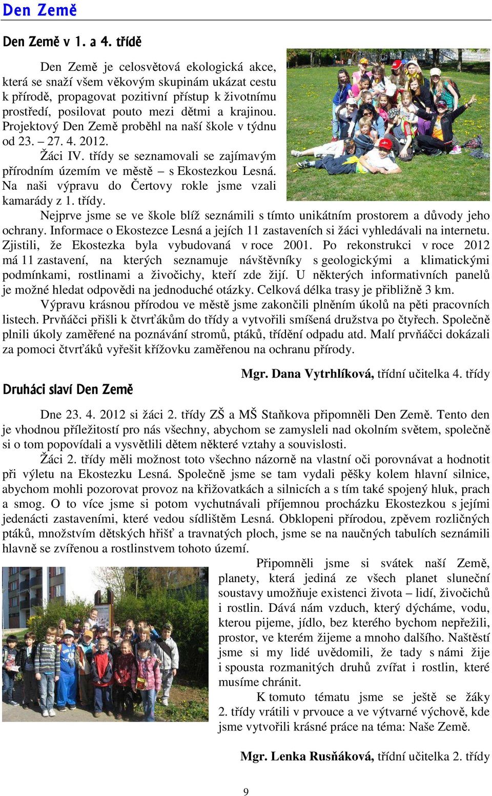 Projektový Den Země proběhl na naší škole v týdnu od 23. 27. 4. 2012. Žáci IV. třídy se seznamovali se zajímavým přírodním územím ve městě s Ekostezkou Lesná.