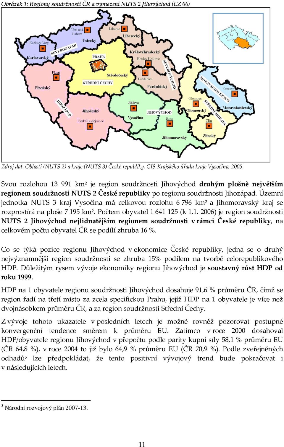 Územní jednotka NUTS 3 kraj Vysočina má celkovou rozlohu 6 796 km 2 a Jihomoravský kraj se rozprostírá na ploše 7 19