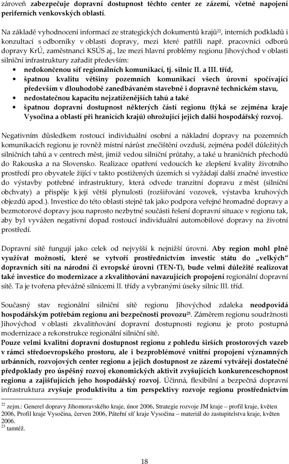 pracovníci odborů dopravy KrÚ, zaměstnanci KSÚS aj., lze mezi hlavní problémy regionu Jihovýchod v oblasti silniční infrastruktury zařadit především: nedokončenou síť regionálních komunikací, tj.