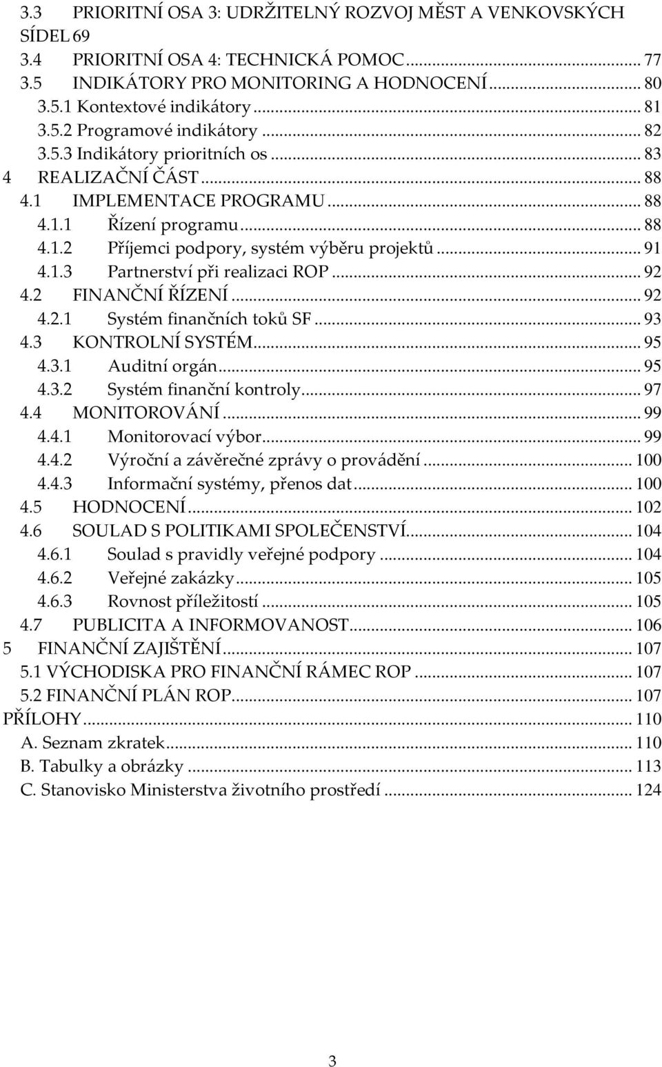 .. 92 4.2 FINANČNÍ ŘÍZENÍ... 92 4.2.1 Systém finančních toků SF... 93 4.3 KONTROLNÍ SYSTÉM... 95 4.3.1 Auditní orgán... 95 4.3.2 Systém finanční kontroly... 97 4.4 MONITOROVÁNÍ... 99 4.4.1 Monitorovací výbor.