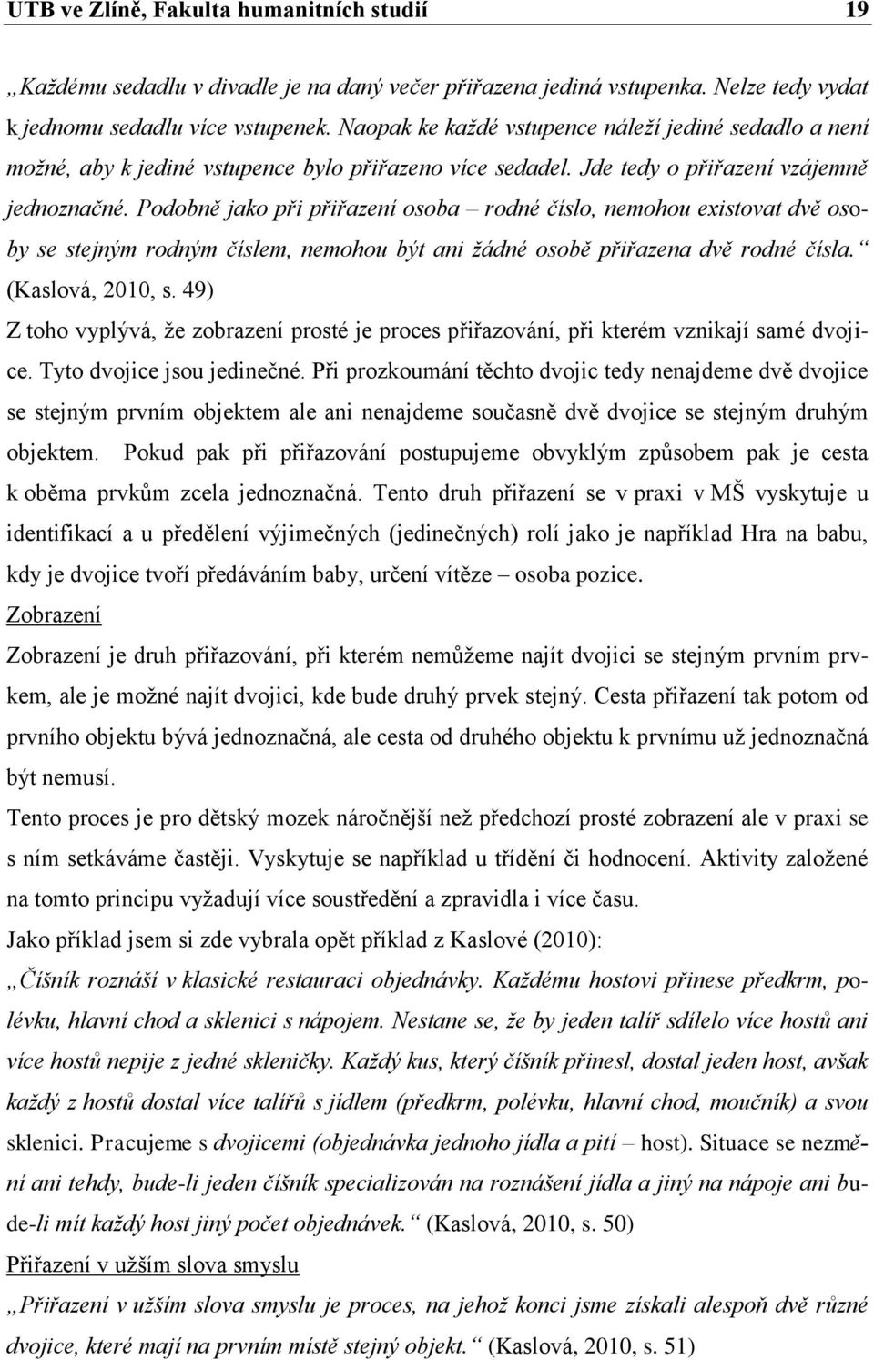 Podobně jako při přiřazení osoba rodné číslo, nemohou existovat dvě osoby se stejným rodným číslem, nemohou být ani žádné osobě přiřazena dvě rodné čísla. (Kaslová, 2010, s.