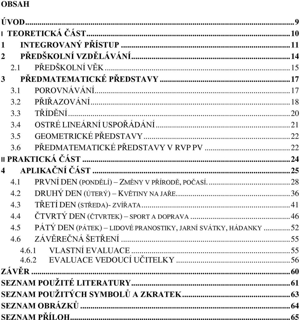 1 PRVNÍ DEN (PONDĚLÍ) ZMĚNY V PŘÍRODĚ, POČASÍ.... 28 4.2 DRUHÝ DEN (ÚTERÝ) KVĚTINY NA JAŘE.... 36 4.3 TŘETÍ DEN (STŘEDA)- ZVÍŘATA... 41 4.4 ČTVRTÝ DEN (ČTVRTEK) SPORT A DOPRAVA... 46 4.