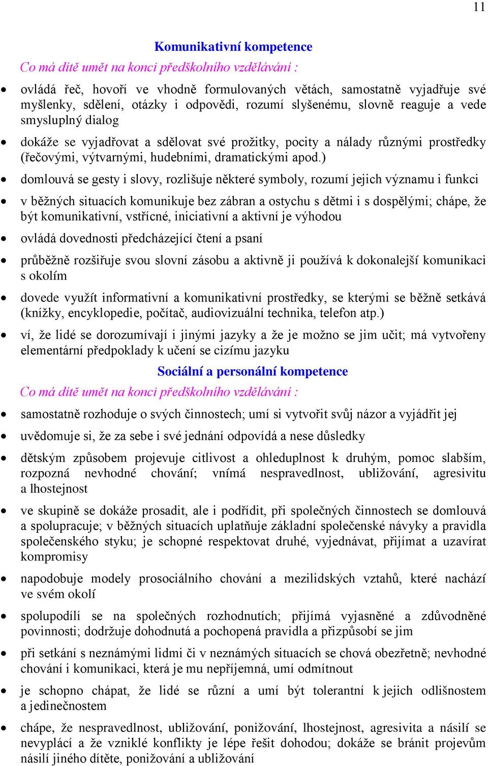 ) domlouvá se gesty i slovy, rozlišuje některé symboly, rozumí jejich významu i funkci v běžných situacích komunikuje bez zábran a ostychu s dětmi i s dospělými; chápe, že být komunikativní,