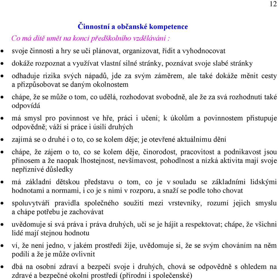 svobodně, ale že za svá rozhodnutí také odpovídá má smysl pro povinnost ve hře, práci i učení; k úkolům a povinnostem přistupuje odpovědně; váží si práce i úsilí druhých zajímá se o druhé i o to, co