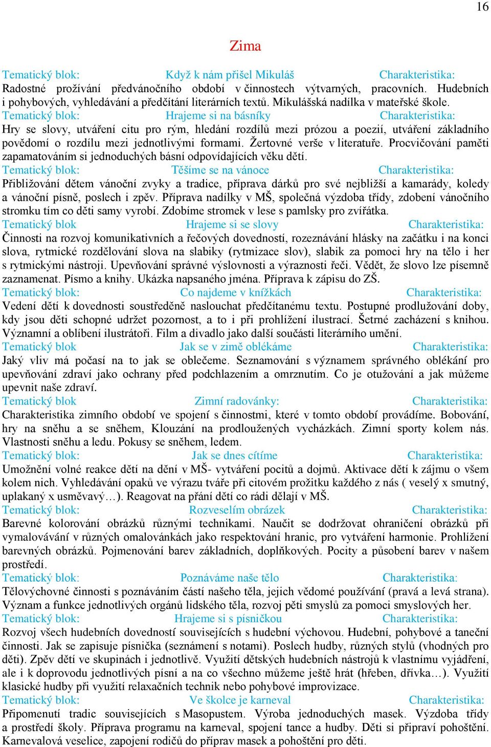 Tematický blok: Hrajeme si na básníky Charakteristika: Hry se slovy, utváření citu pro rým, hledání rozdílů mezi prózou a poezií, utváření základního povědomí o rozdílu mezi jednotlivými formami.