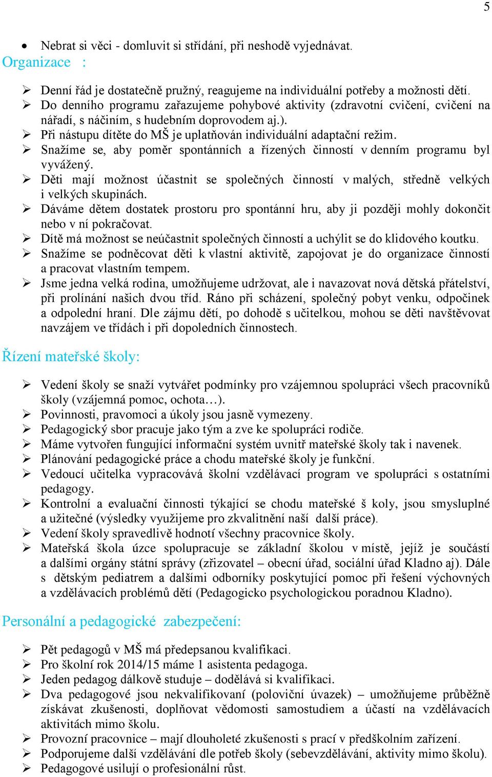 Snažíme se, aby poměr spontánních a řízených činností v denním programu byl vyvážený. Děti mají možnost účastnit se společných činností v malých, středně velkých i velkých skupinách.