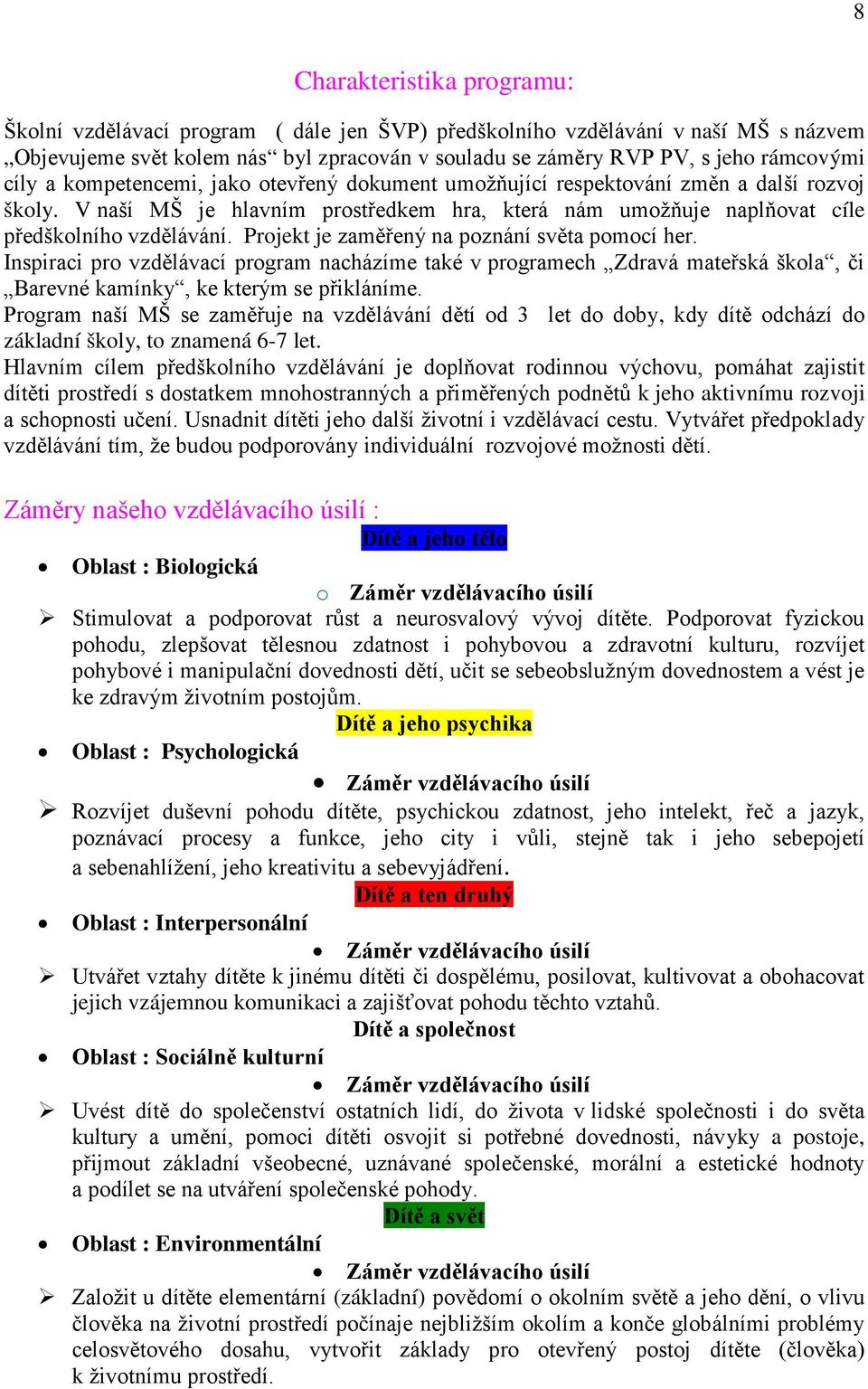 Projekt je zaměřený na poznání světa pomocí her. Inspiraci pro vzdělávací program nacházíme také v programech Zdravá mateřská škola, či Barevné kamínky, ke kterým se přikláníme.