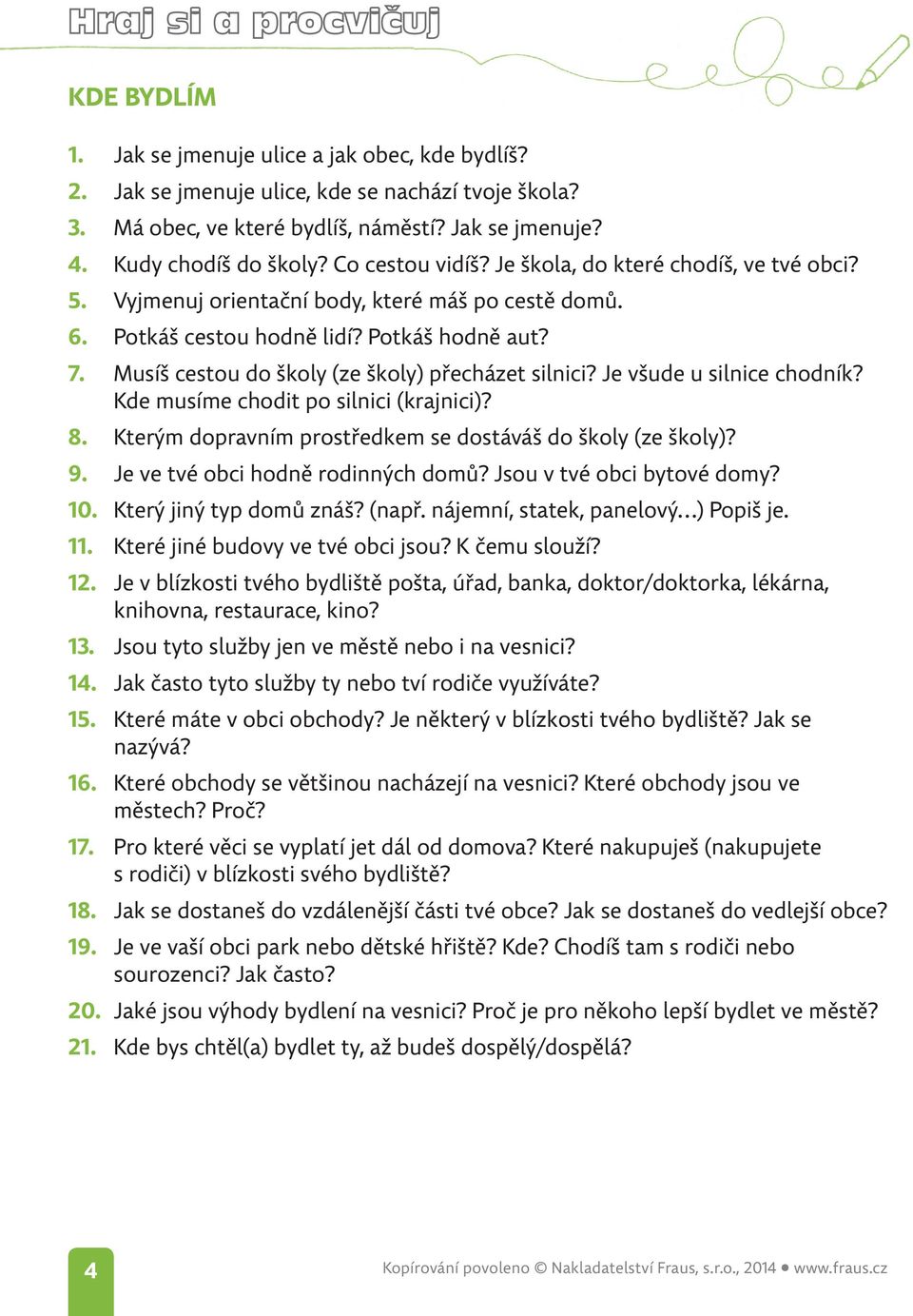 Musíš cestou do školy (ze školy) přecházet silnici? Je všude u silnice chodník? Kde musíme chodit po silnici (krajnici)? 8. Kterým dopravním prostředkem se dostáváš do školy (ze školy)? 9.