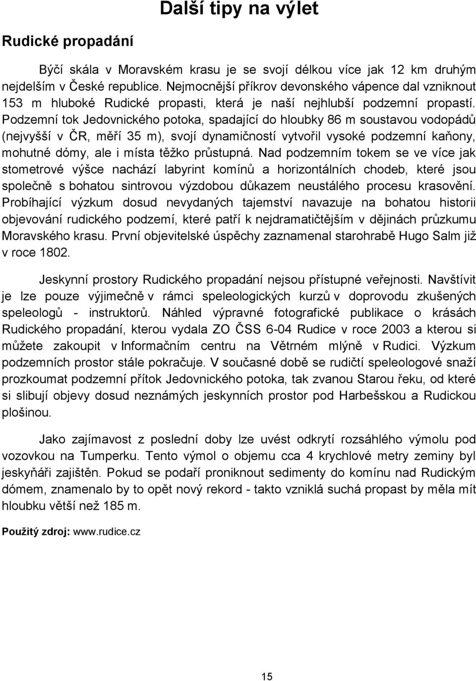 Podzemní tok Jedovnického potoka, spadající do hloubky 86 m soustavou vodopádů (nejvyšší v ČR, měří 35 m), svojí dynamičností vytvořil vysoké podzemní kaňony, mohutné dómy, ale i místa těžko