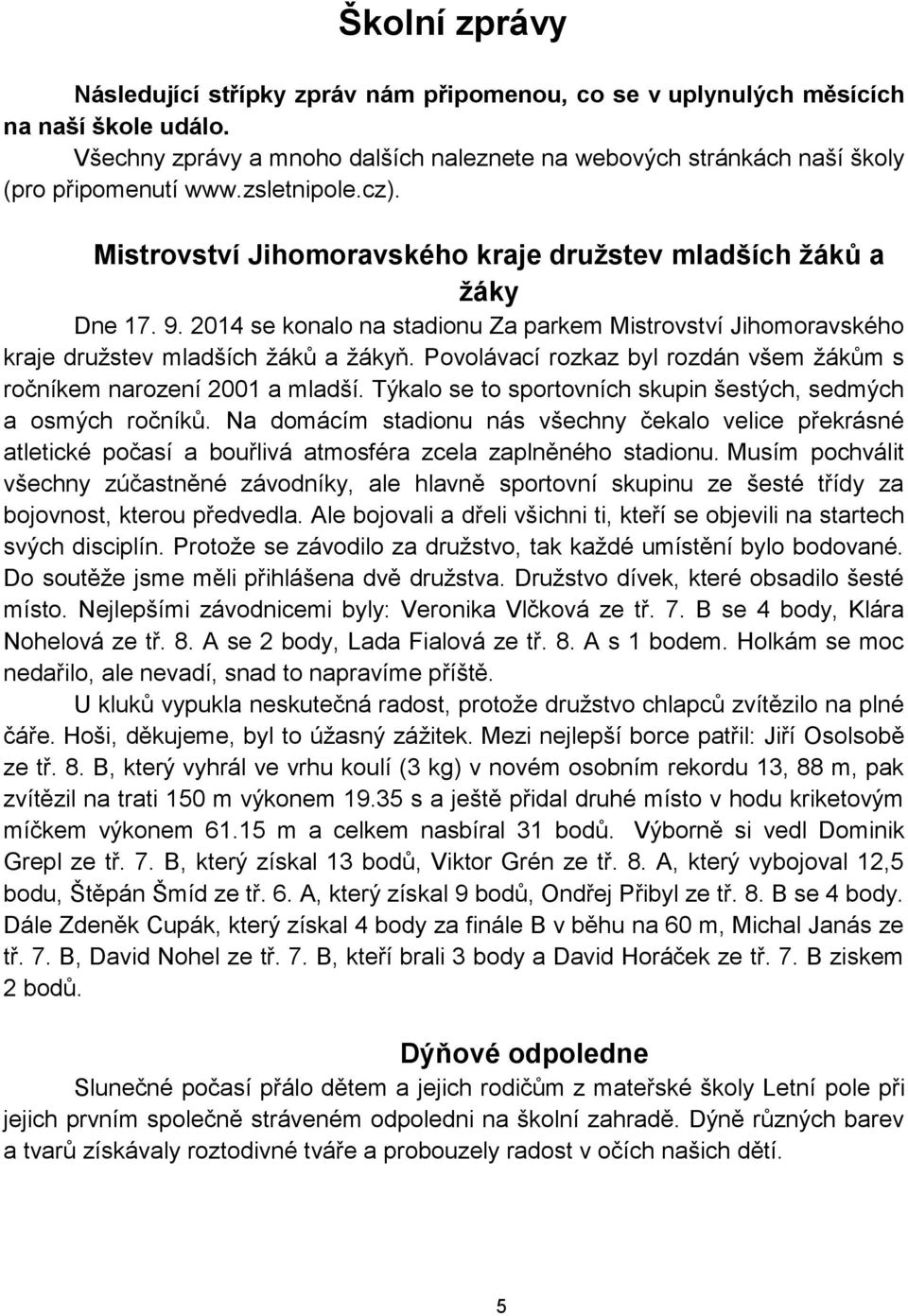 Povolávací rozkaz byl rozdán všem žákům s ročníkem narození 2001 a mladší. Týkalo se to sportovních skupin šestých, sedmých a osmých ročníků.