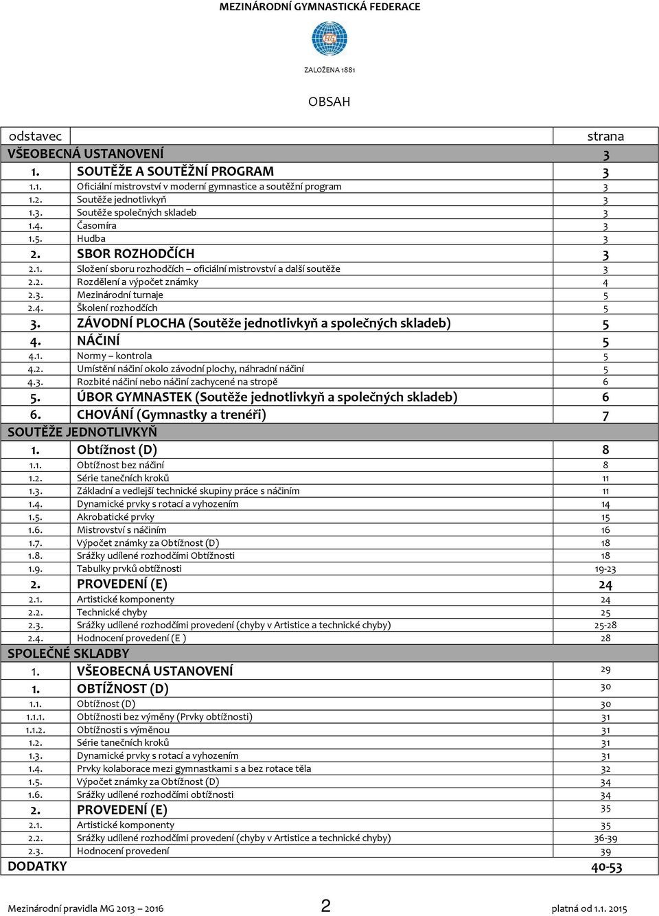 3. Mezinárodní turnaje 5 2.4. Školení rozhodčích 5 3. ZÁVODNÍ PLOCHA (Soutěže jednotlivkyň a společných skladeb) 5 4. NÁČINÍ 5 4.1. Normy kontrola 5 4.2. Umístění náčiní okolo závodní plochy, náhradní náčiní 5 4.