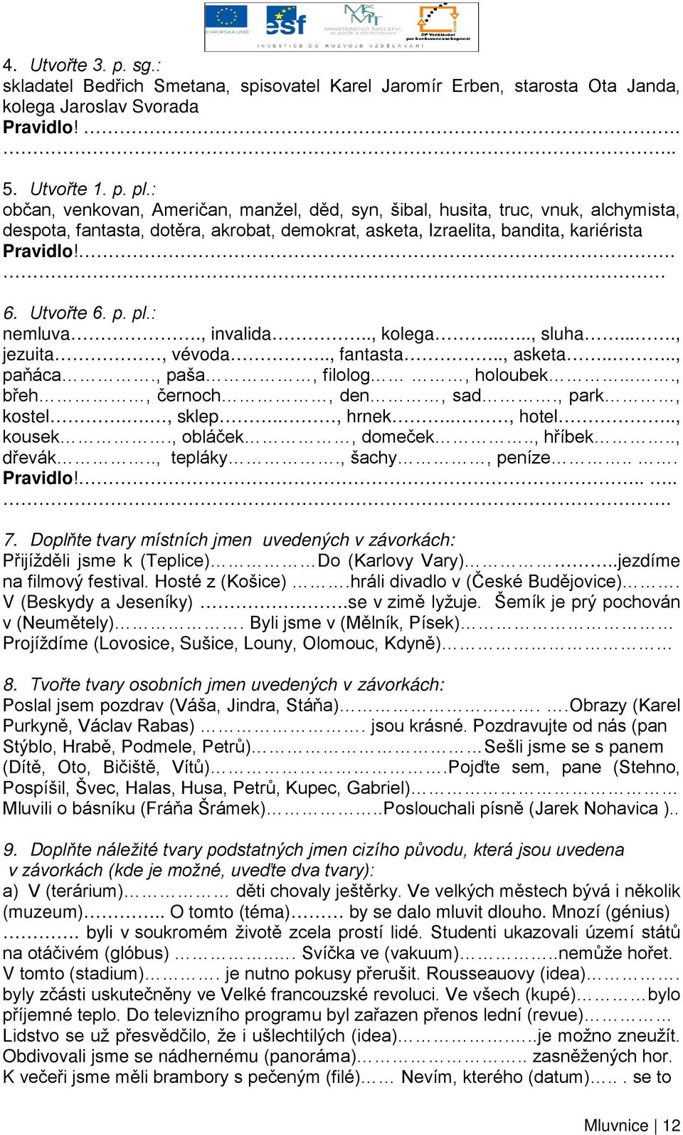 pl.: nemluva., invalida.., kolega....., sluha...., jezuita, vévoda.., fantasta.., asketa...., paňáca., paša, filolog, holoubek...., břeh, černoch, den, sad., park, kostel.., sklep.., hrnek.., hotel.