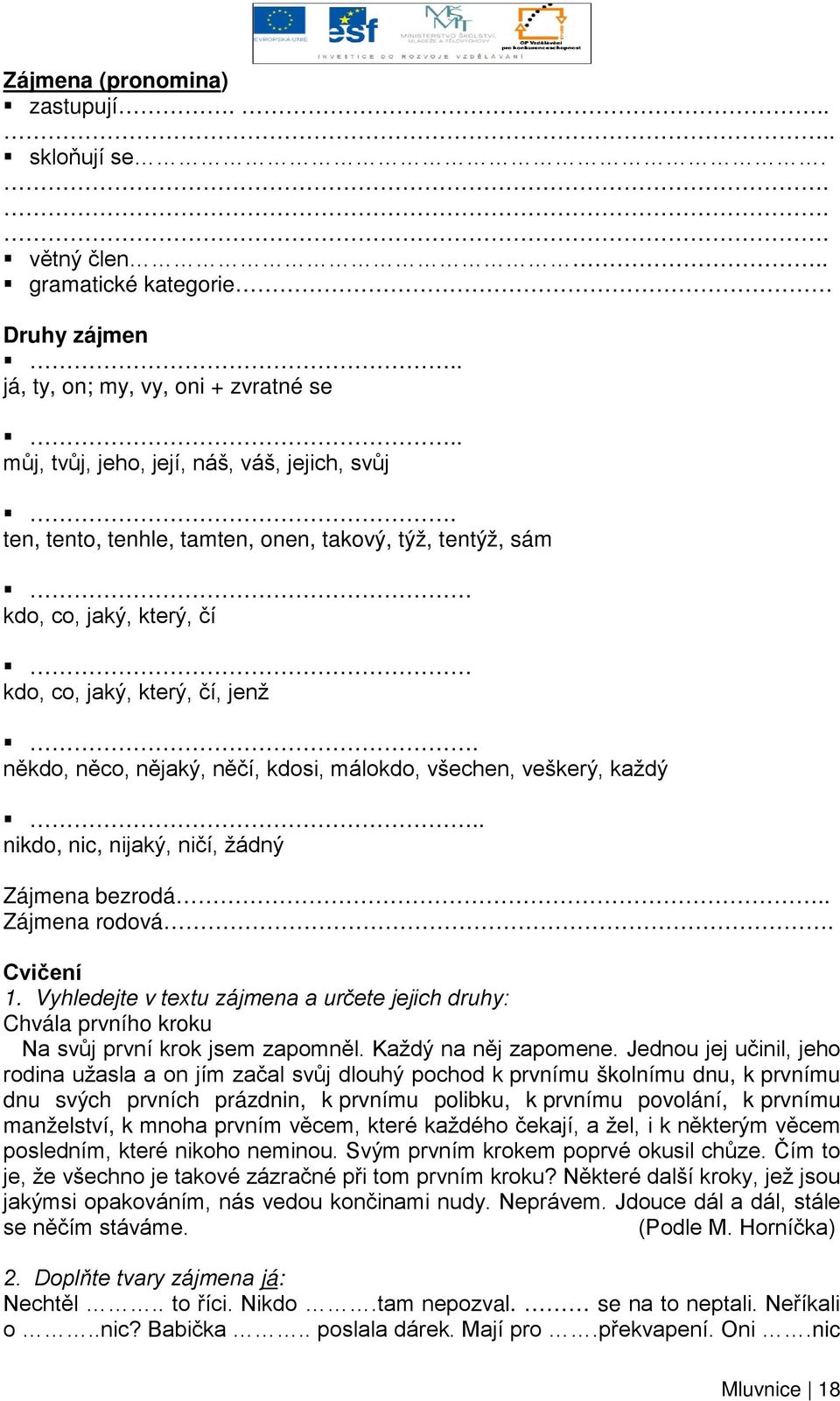 . nikdo, nic, nijaký, ničí, žádný Zájmena bezrodá.. Zájmena rodová. Cvičení 1. Vyhledejte v textu zájmena a určete jejich druhy: Chvála prvního kroku Na svůj první krok jsem zapomněl.