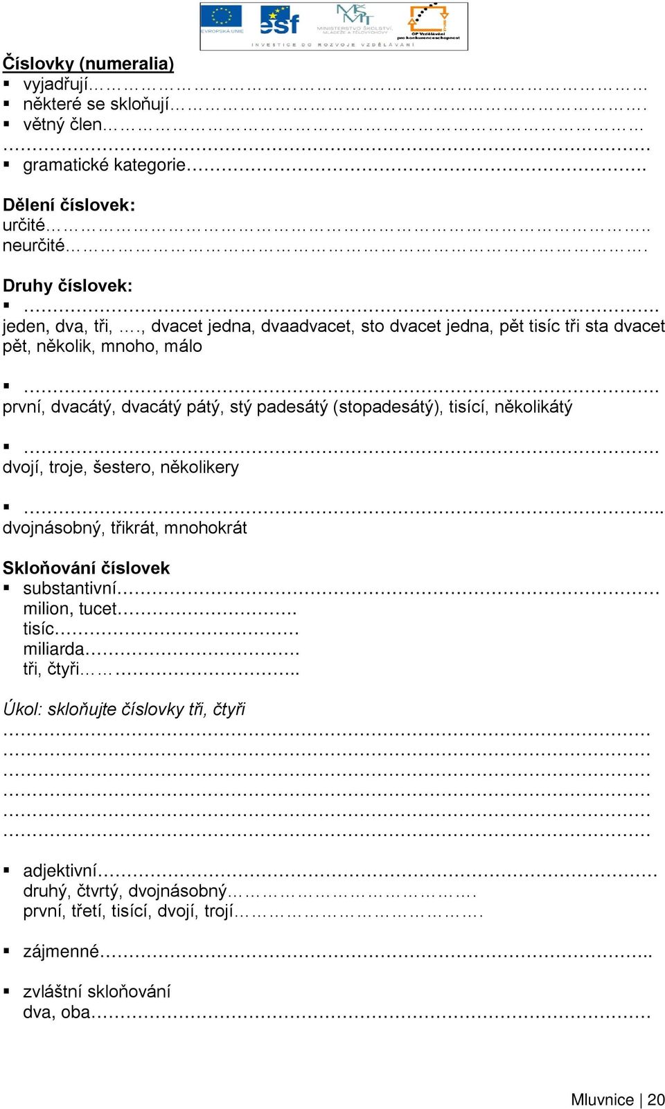 první, dvacátý, dvacátý pátý, stý padesátý (stopadesátý), tisící, několikátý. dvojí, troje, šestero, několikery.