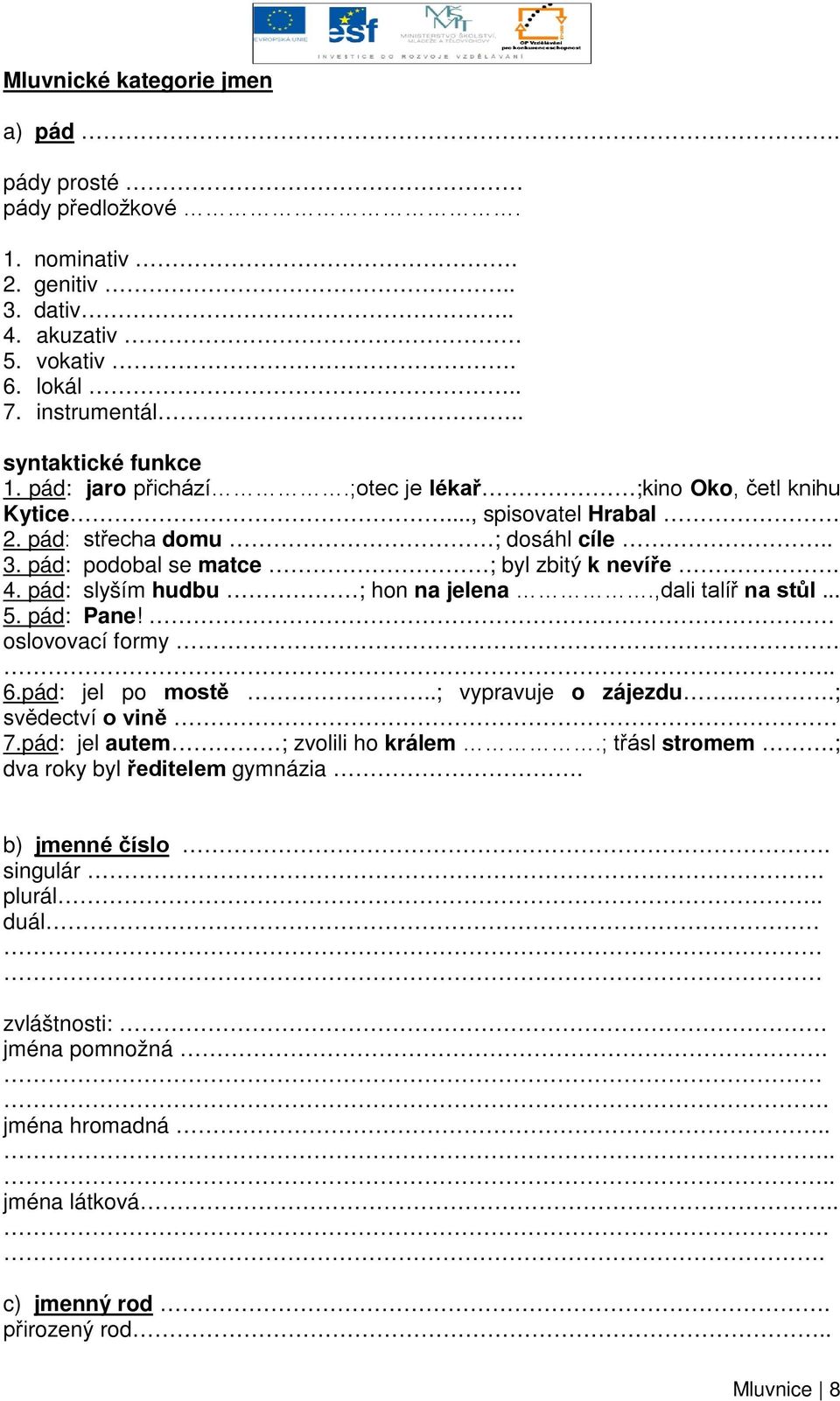 pád: slyším hudbu ; hon na jelena.,dali talíř na stůl... 5. pád: Pane! oslovovací formy.. 6.pád: jel po mostě..; vypravuje o zájezdu...; svědectví o vině 7.