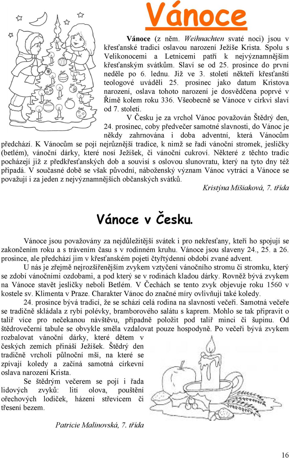 prosinec jako datum Kristova narození, oslava tohoto narození je dosvědčena poprvé v Římě kolem roku 336. Všeobecně se Vánoce v církvi slaví od 7. století.