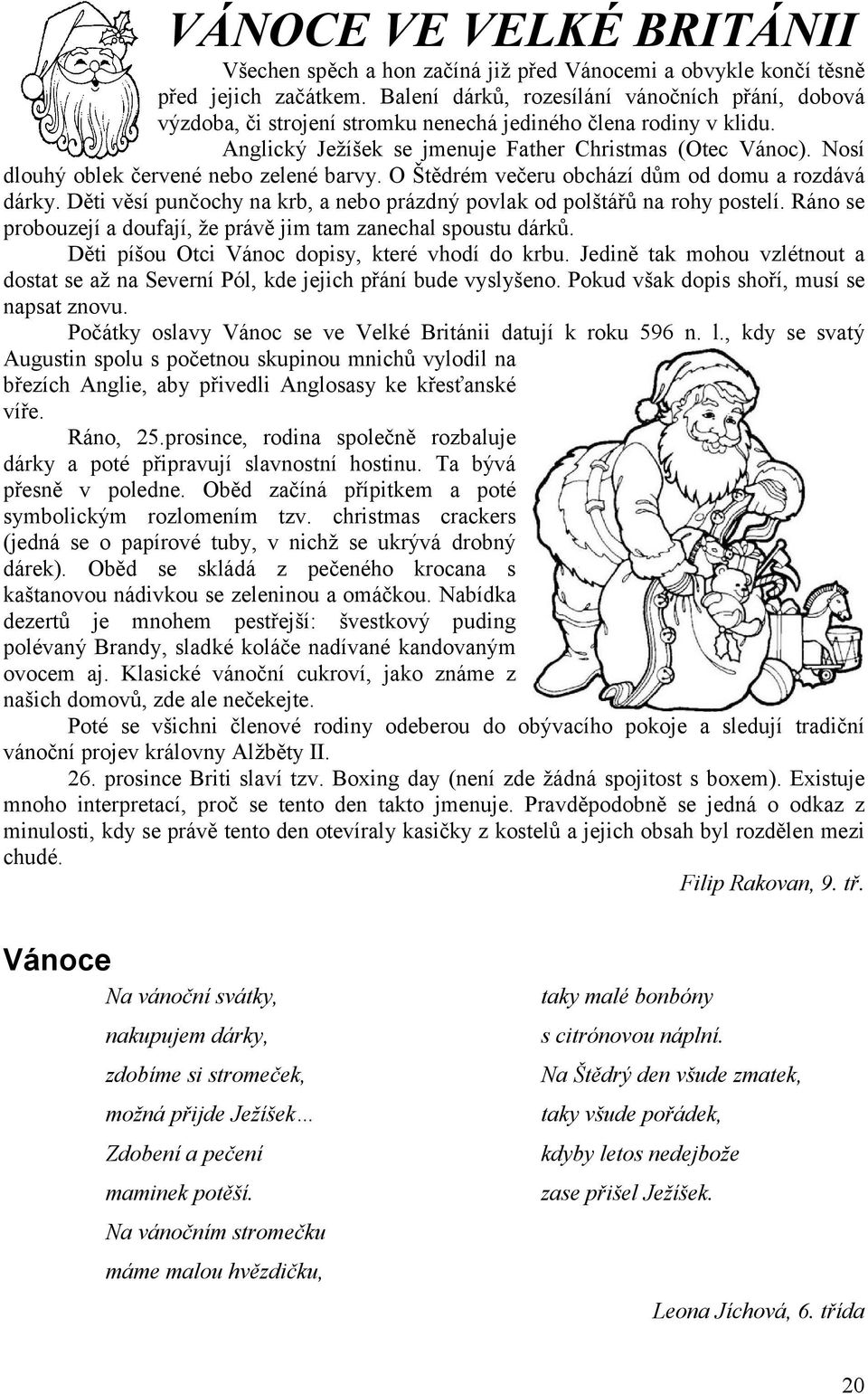 Nosí dlouhý oblek červené nebo zelené barvy. O Štědrém večeru obchází dům od domu a rozdává dárky. Děti věsí punčochy na krb, a nebo prázdný povlak od polštářů na rohy postelí.