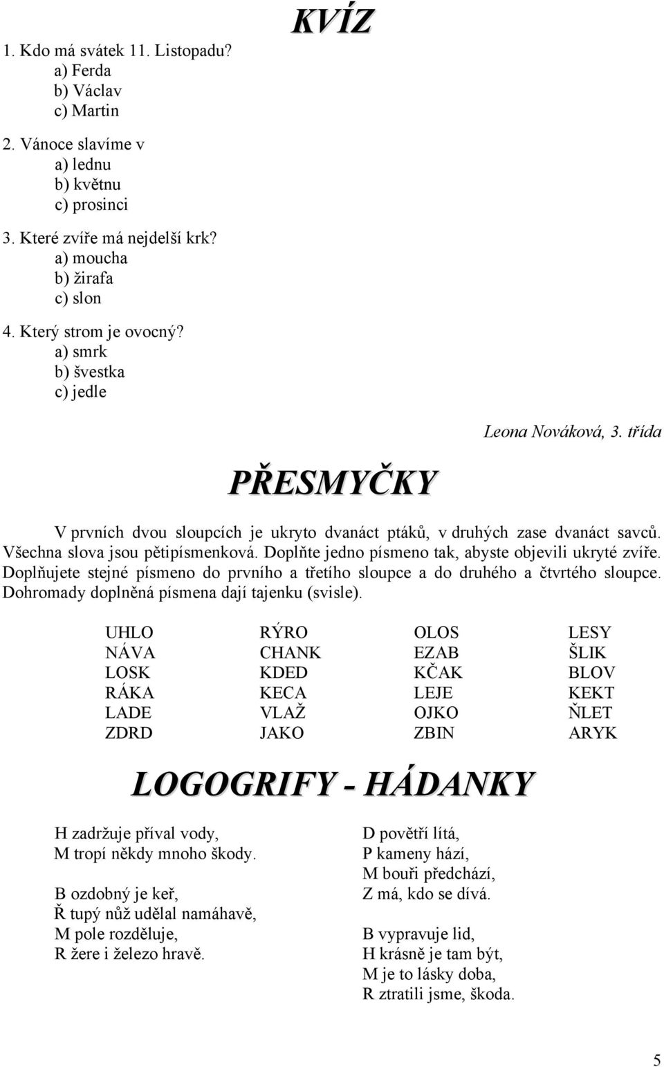 Doplňte jedno písmeno tak, abyste objevili ukryté zvíře. Doplňujete stejné písmeno do prvního a třetího sloupce a do druhého a čtvrtého sloupce. Dohromady doplněná písmena dají tajenku (svisle).