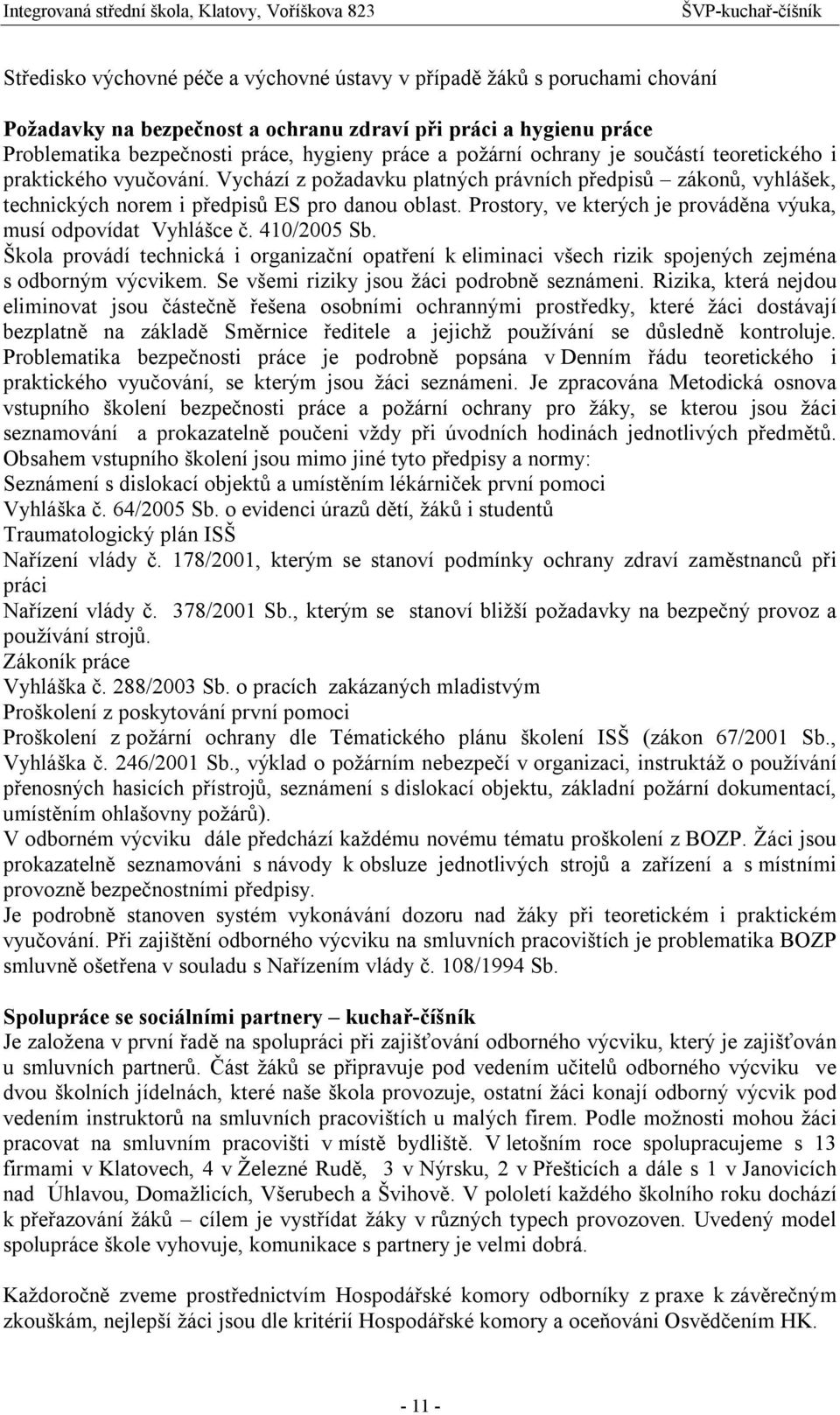 Prostory, ve kterých je prováděna výuka, musí odpovídat Vyhlášce č. 410/2005 Sb. Škola provádí technická i organizační opatření k eliminaci všech rizik spojených zejména s odborným výcvikem.