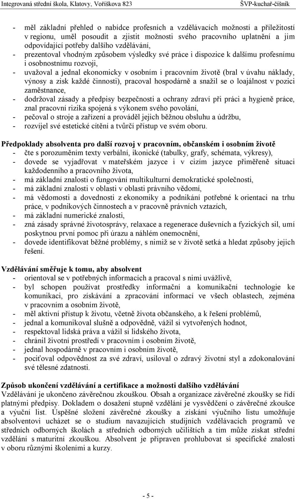 náklady, výnosy a zisk každé činnosti), pracoval hospodárně a snažil se o loajálnost v pozici zaměstnance, - dodržoval zásady a předpisy bezpečnosti a ochrany zdraví při práci a hygieně práce, znal