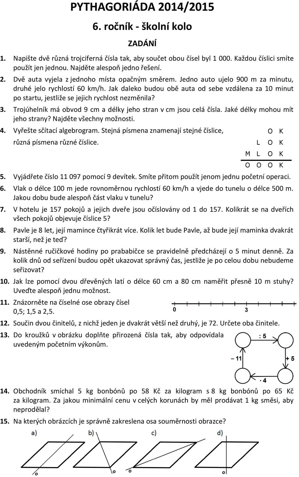 Jak daleko budou obě auta od sebe vzdálena za 10 minut po startu, jestliže se jejich rychlost nezměnila? 3. Trojúhelník má obvod 9 cm a délky jeho stran v cm jsou celá čísla.