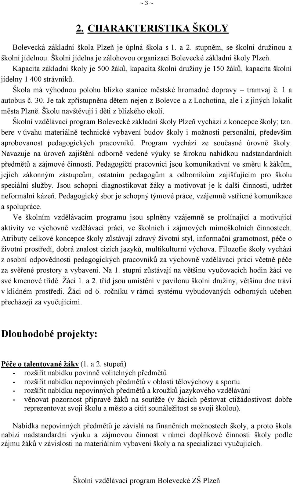 Škola má výhodnou polohu blízko stanice městské hromadné dopravy tramvaj č. 1 a autobus č. 30. Je tak zpřístupněna dětem nejen z Bolevce a z Lochotína, ale i z jiných lokalit města Plzně.