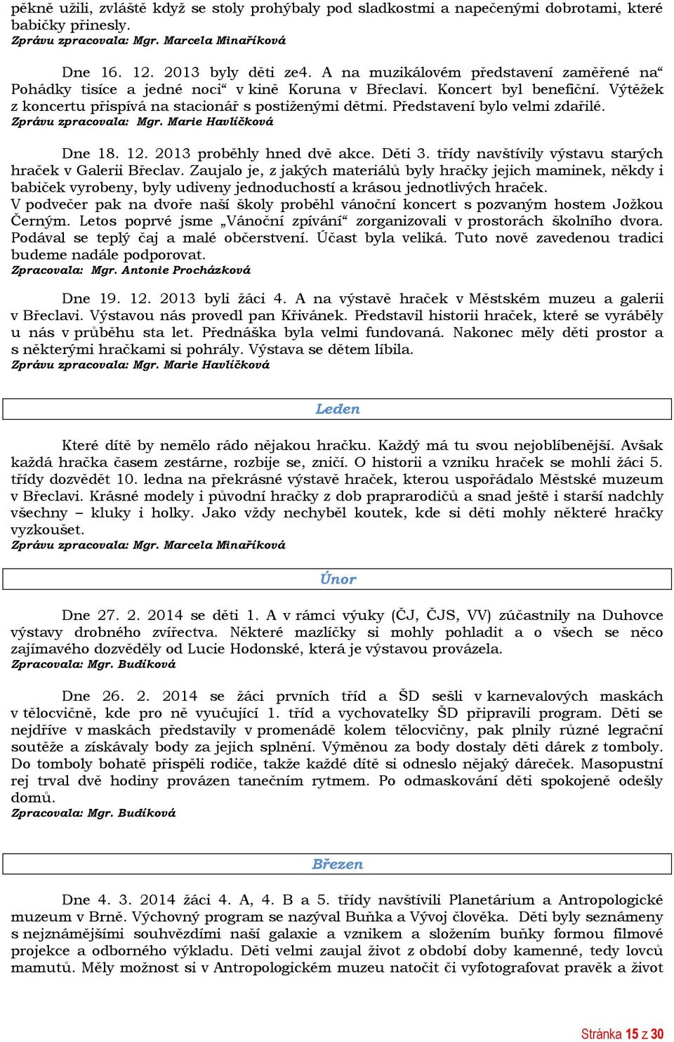 Představení bylo velmi zdařilé. Zprávu zpracovala: Mgr. Marie Havlíčková Dne 18. 12. 2013 proběhly hned dvě akce. Děti 3. třídy navštívily výstavu starých hraček v Galerii Břeclav.