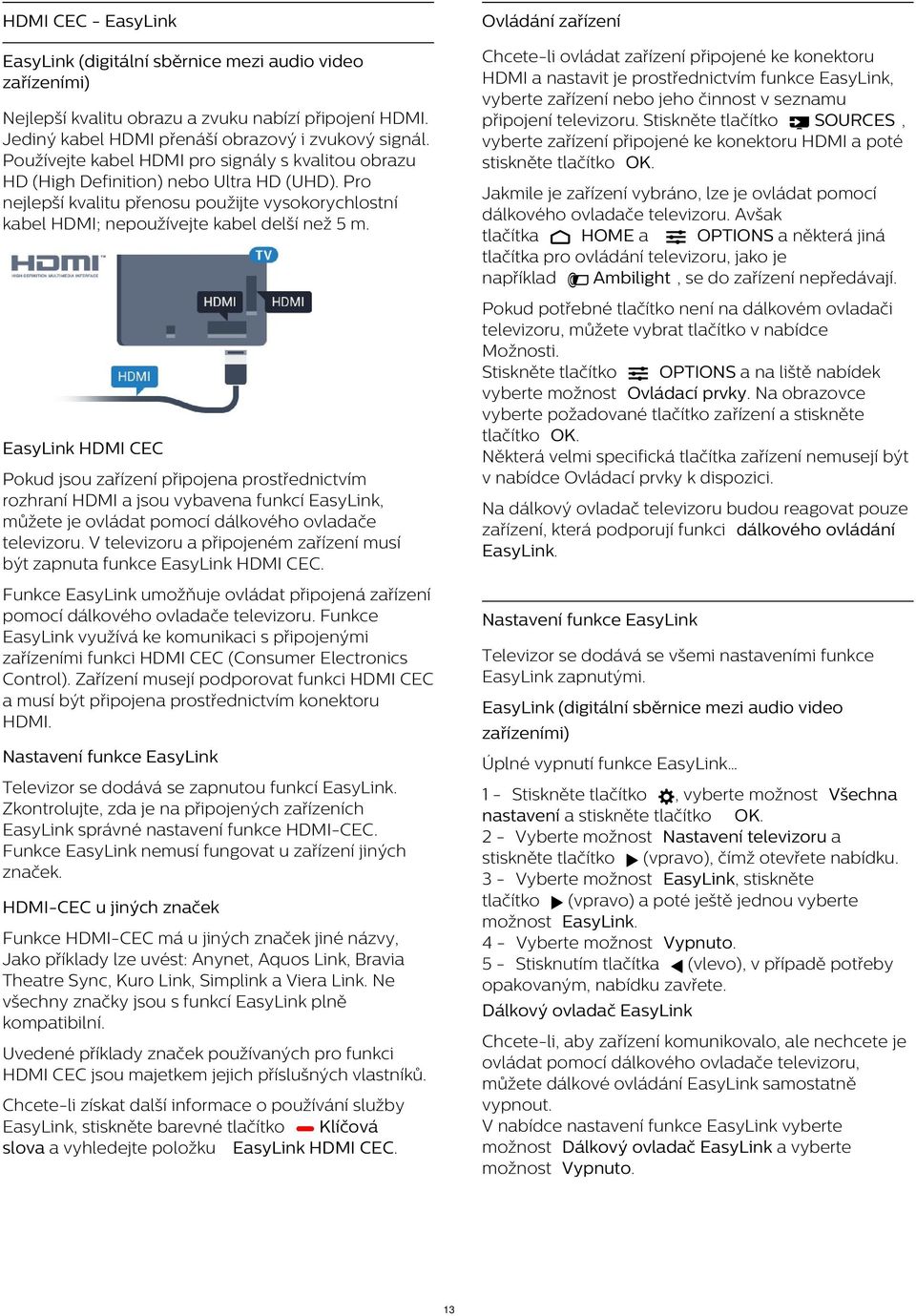 Stiskněte tlačítko SOURCES, vyberte zařízení připojené ke konektoru HDMI a poté stiskněte Nejlepší kvalitu obrazu a zvuku nabízí připojení HDMI. Jediný kabel HDMI přenáší obrazový i zvukový signál.