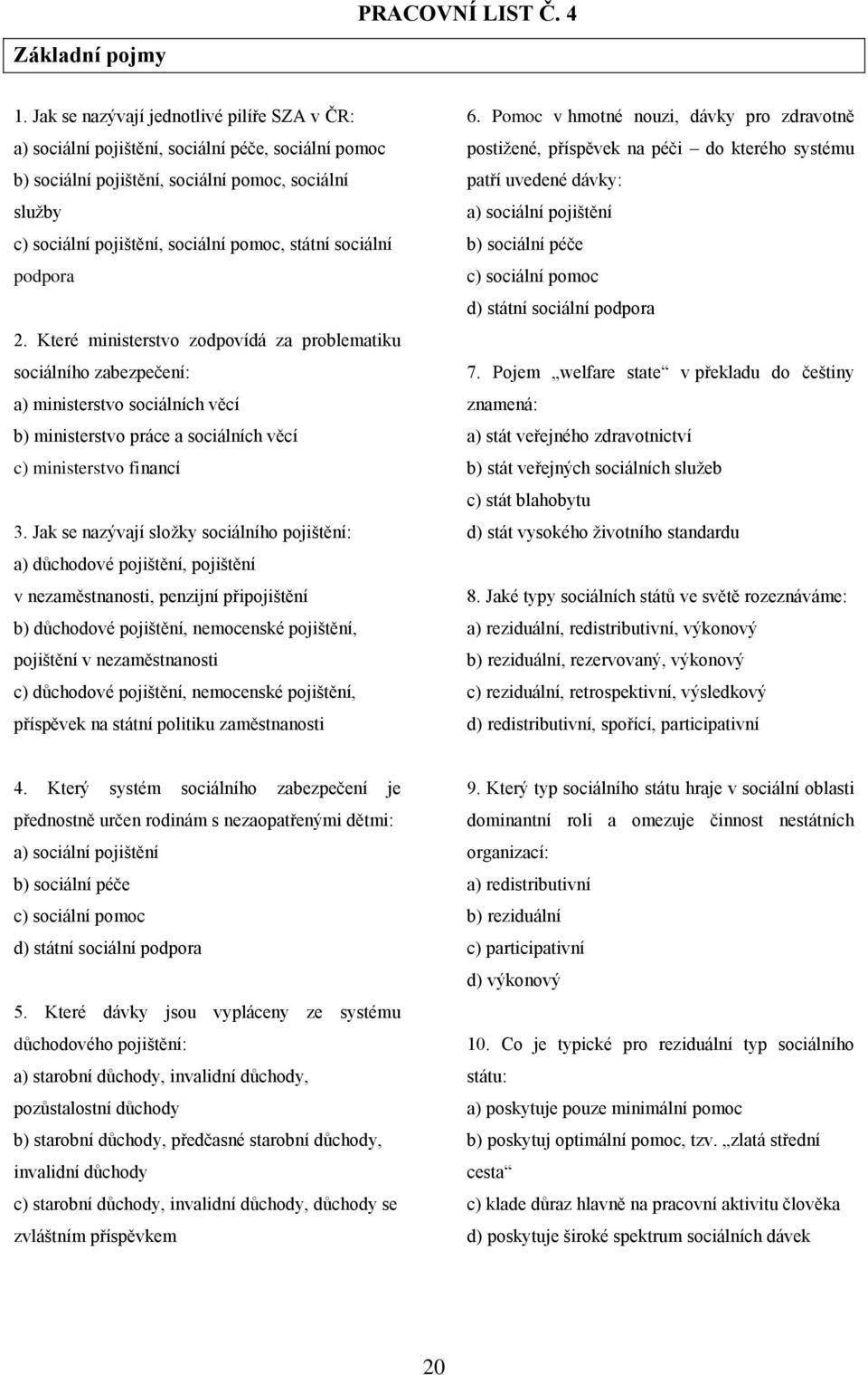 sociální podpora 2. Které ministerstvo zodpovídá za problematiku sociálního zabezpečení: a) ministerstvo sociálních věcí b) ministerstvo práce a sociálních věcí c) ministerstvo financí 3.