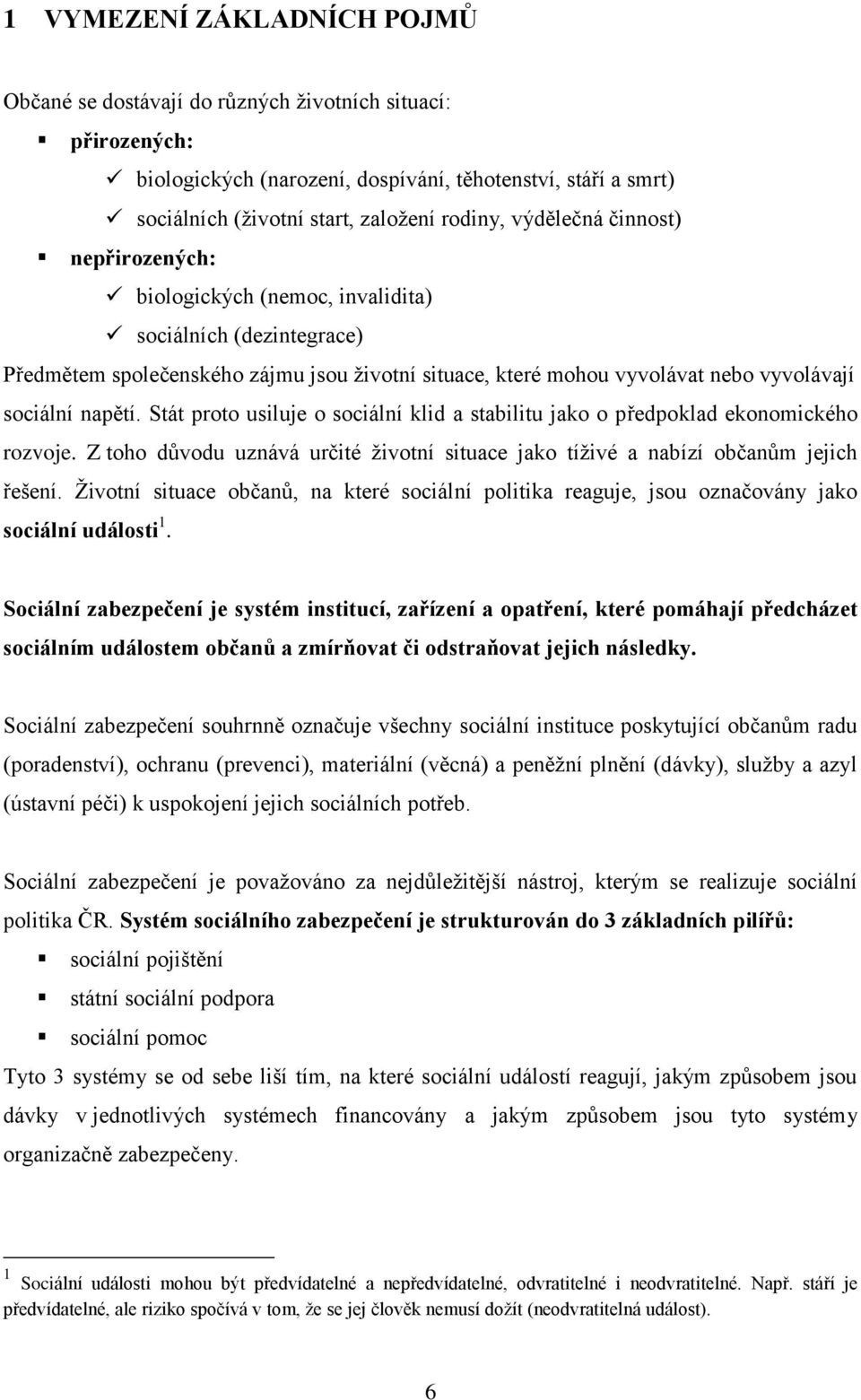 Stát proto usiluje o sociální klid a stabilitu jako o předpoklad ekonomického rozvoje. Z toho důvodu uznává určité životní situace jako tíživé a nabízí občanům jejich řešení.