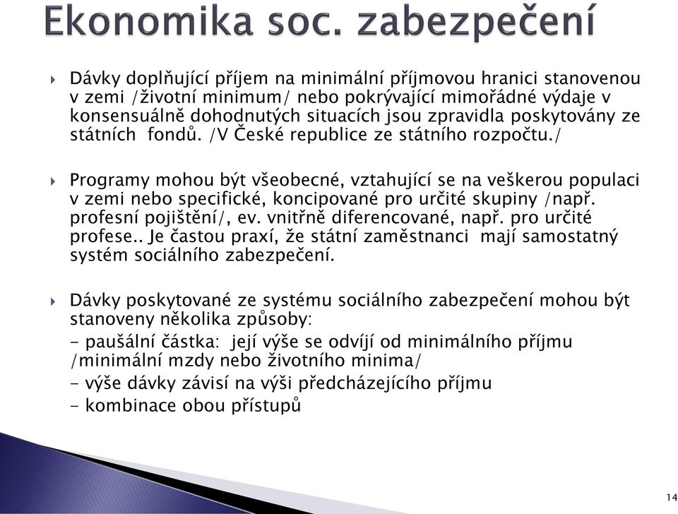 profesní pojištění/, ev. vnitřně diferencované, např. pro určité profese.. Je častou praxí, že státní zaměstnanci mají samostatný systém sociálního zabezpečení.