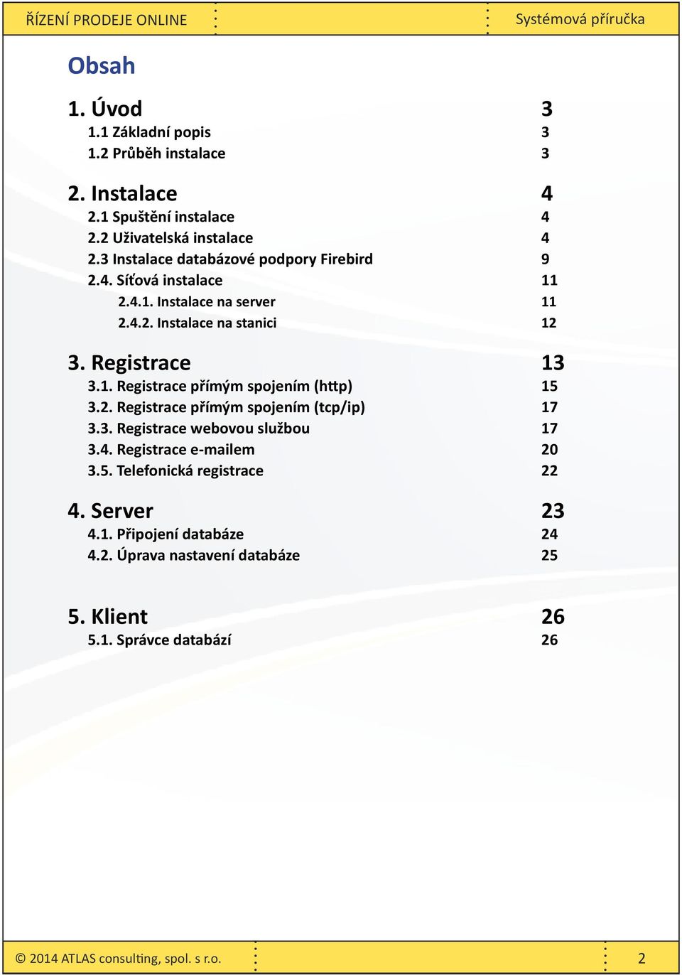 2. Registrace přímým spojením (tcp/ip) 17 3.3. Registrace webovou službou 17 3.4. Registrace e-mailem 20 3.5. Telefonická registrace 22 4. Server 23 4.