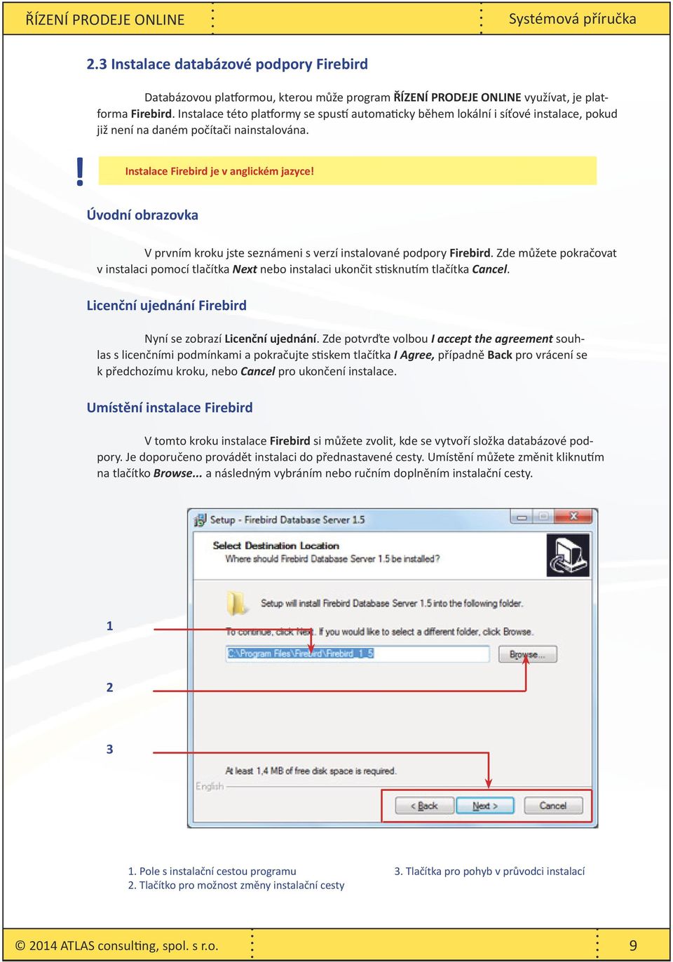 Úvodní obrazovka V prvním kroku jste seznámeni s verzí instalované podpory Firebird. Zde můžete pokračovat v instalaci pomocí tlačítka Next nebo instalaci ukončit stisknutím tlačítka Cancel.