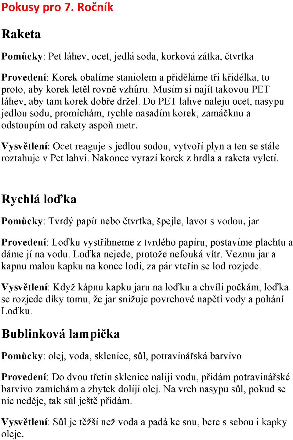 Vysvětlení: Ocet reaguje s jedlou sodou, vytvoří plyn a ten se stále roztahuje v Pet lahvi. Nakonec vyrazí korek z hrdla a raketa vyletí.