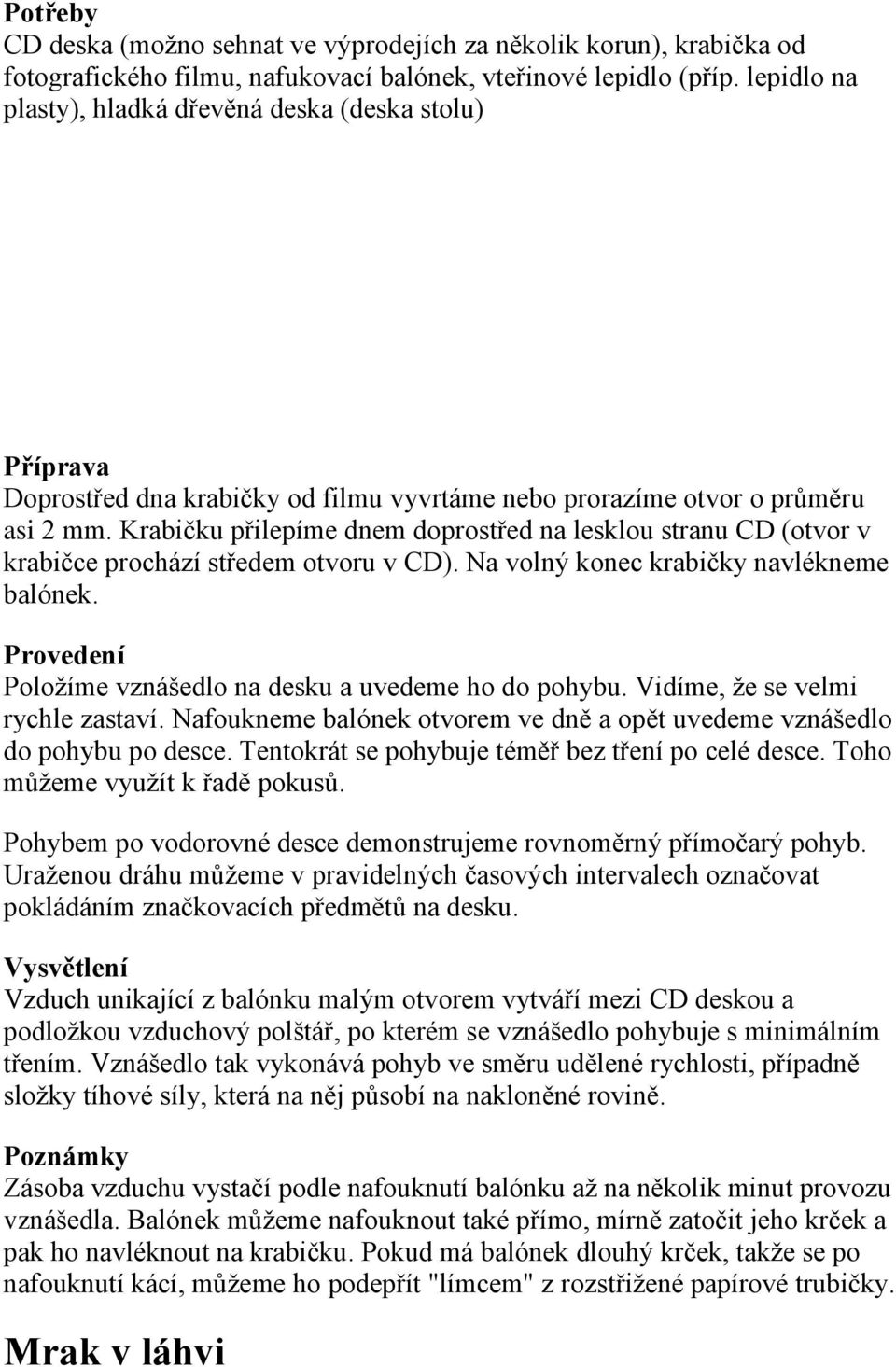 Krabičku přilepíme dnem doprostřed na lesklou stranu CD (otvor v krabičce prochází středem otvoru v CD). Na volný konec krabičky navlékneme balónek.