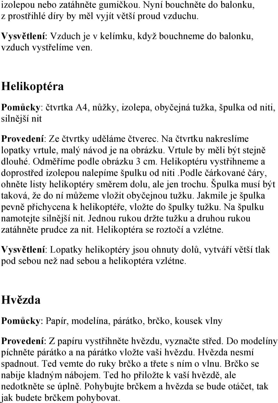 Vrtule by měli být stejně dlouhé. Odměříme podle obrázku 3 cm. Helikoptéru vystřihneme a doprostřed izolepou nalepíme špulku od niti.