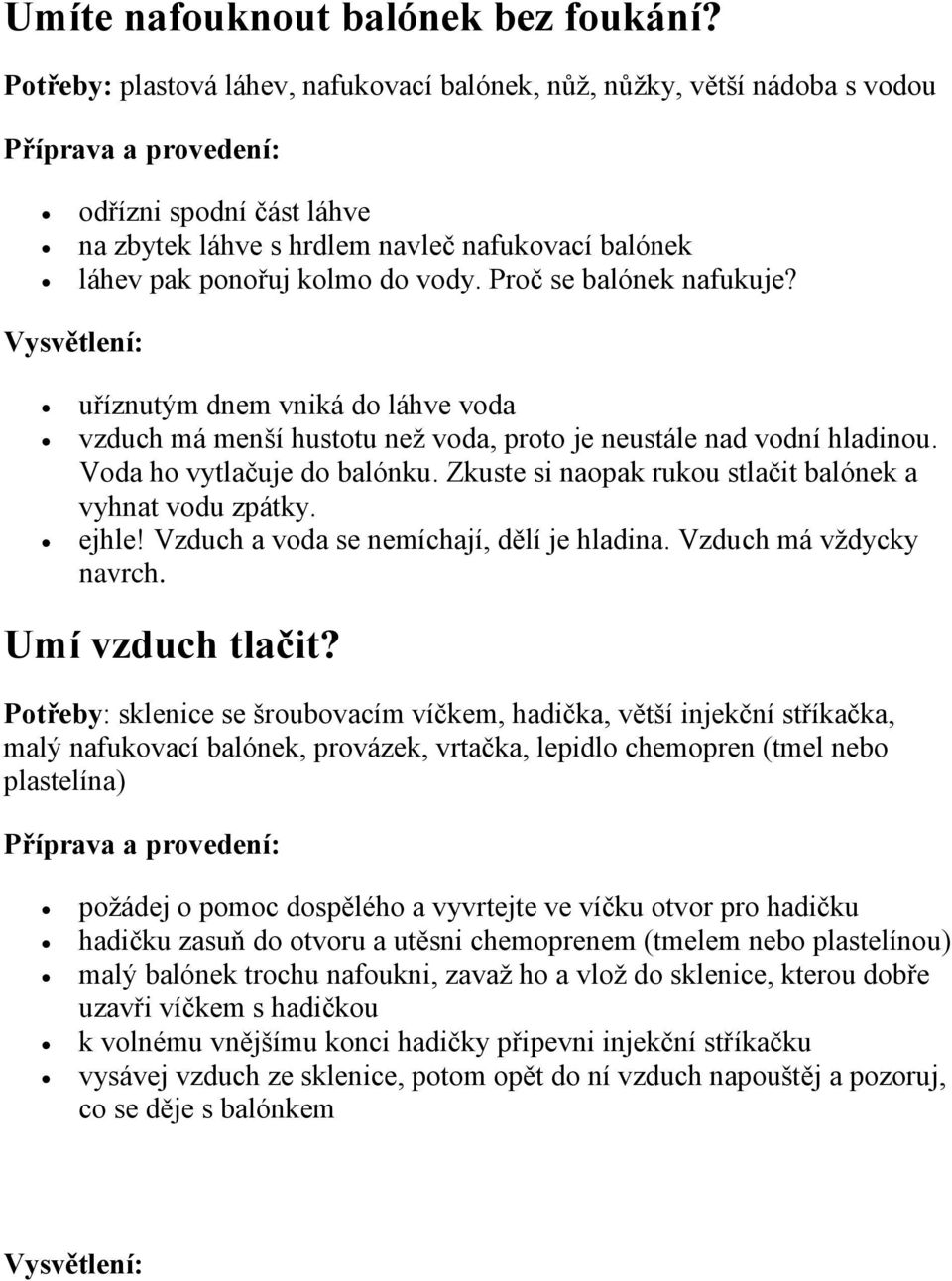 kolmo do vody. Proč se balónek nafukuje? Vysvětlení: uříznutým dnem vniká do láhve voda vzduch má menší hustotu než voda, proto je neustále nad vodní hladinou. Voda ho vytlačuje do balónku.