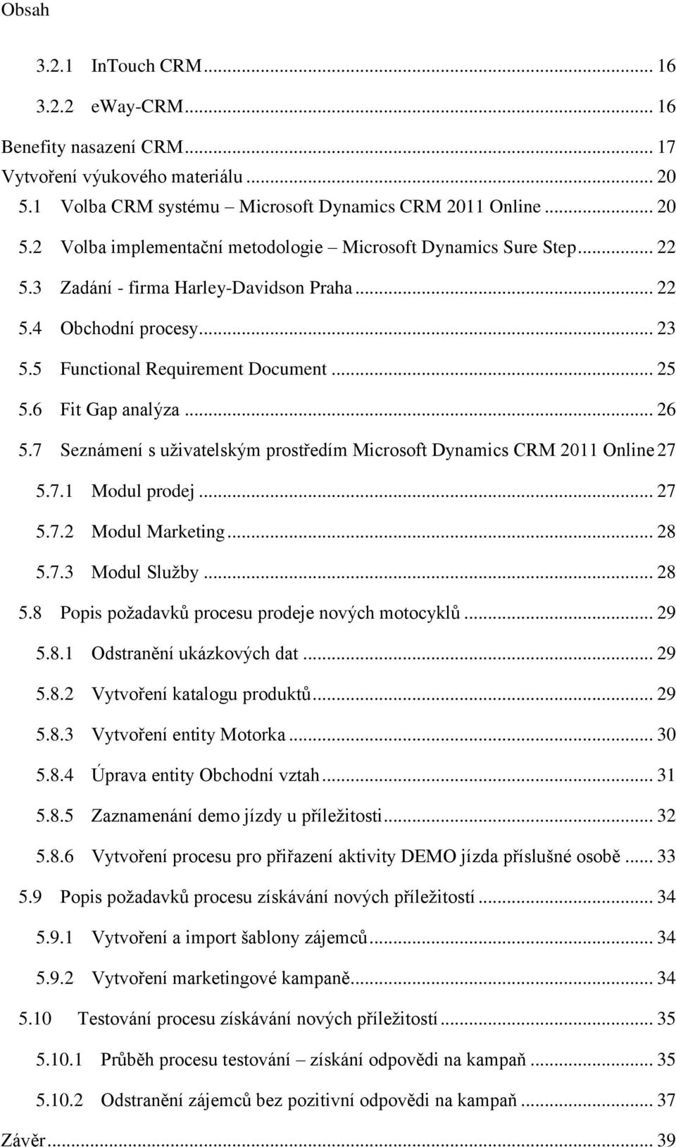 7 Seznámení s uživatelským prostředím Microsoft Dynamics CRM 2011 Online 27 5.7.1 Modul prodej... 27 5.7.2 Modul Marketing... 28 5.7.3 Modul Služby... 28 5.8 Popis požadavků procesu prodeje nových motocyklů.