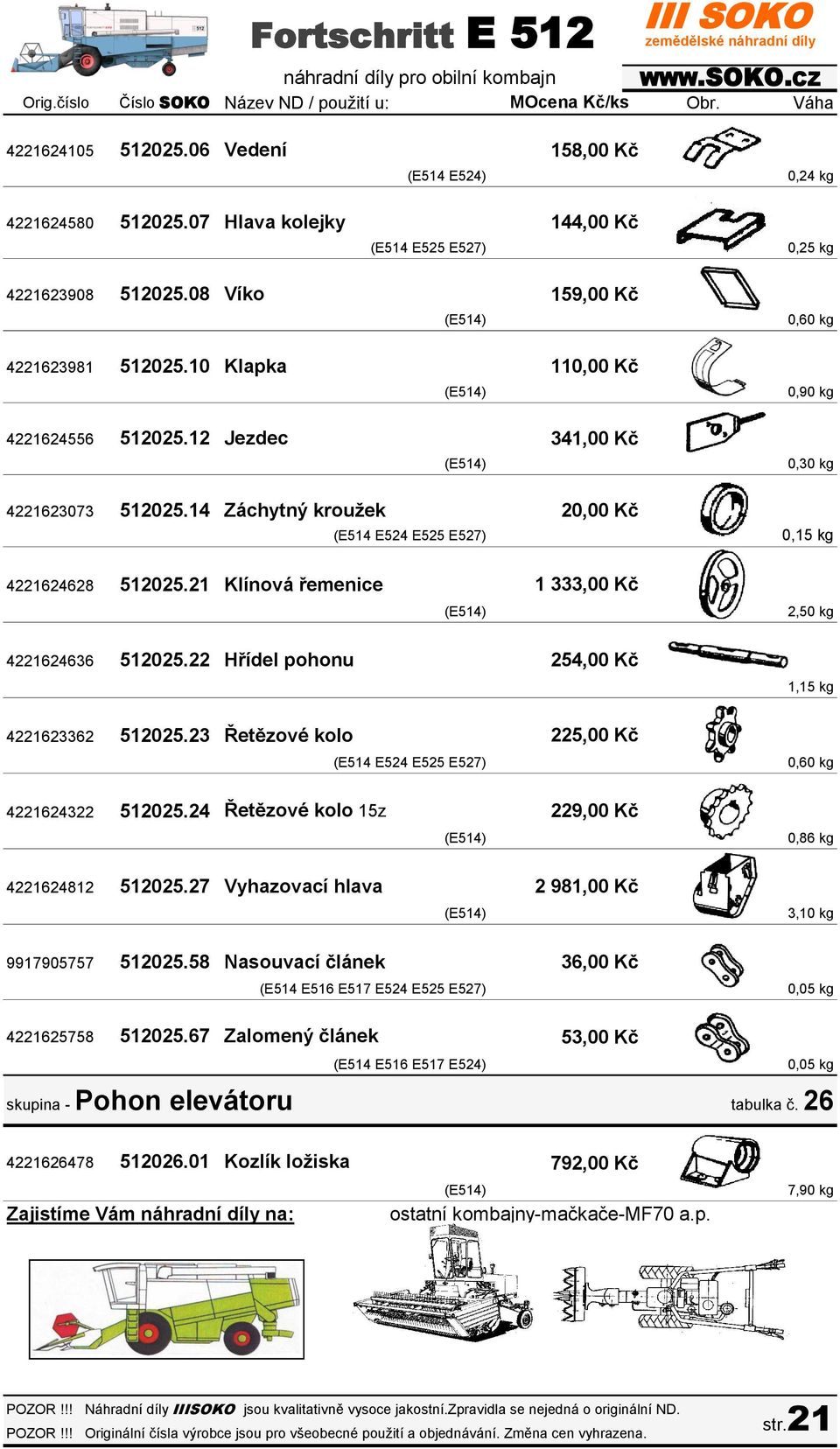 14 Záchytný kroužek 20,00 Kč (E514 E524 E525 E527) 0,15 kg 4221624628 512025.21 Klínová řemenice 1 333,00 Kč 2,50 kg 4221624636 512025.22 Hřídel pohonu 254,00 Kč 1,15 kg 4221623362 512025.