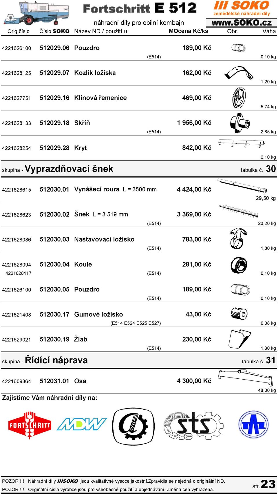 01 Vynášecí roura L = 3500 mm 4 424,00 Kč 29,50 kg 4221628623 512030.02 Šnek L = 3 519 mm 3 369,00 Kč 20,20 kg 4221628086 512030.03 Nastavovací ložisko 783,00 Kč 1,80 kg 4221628094 512030.