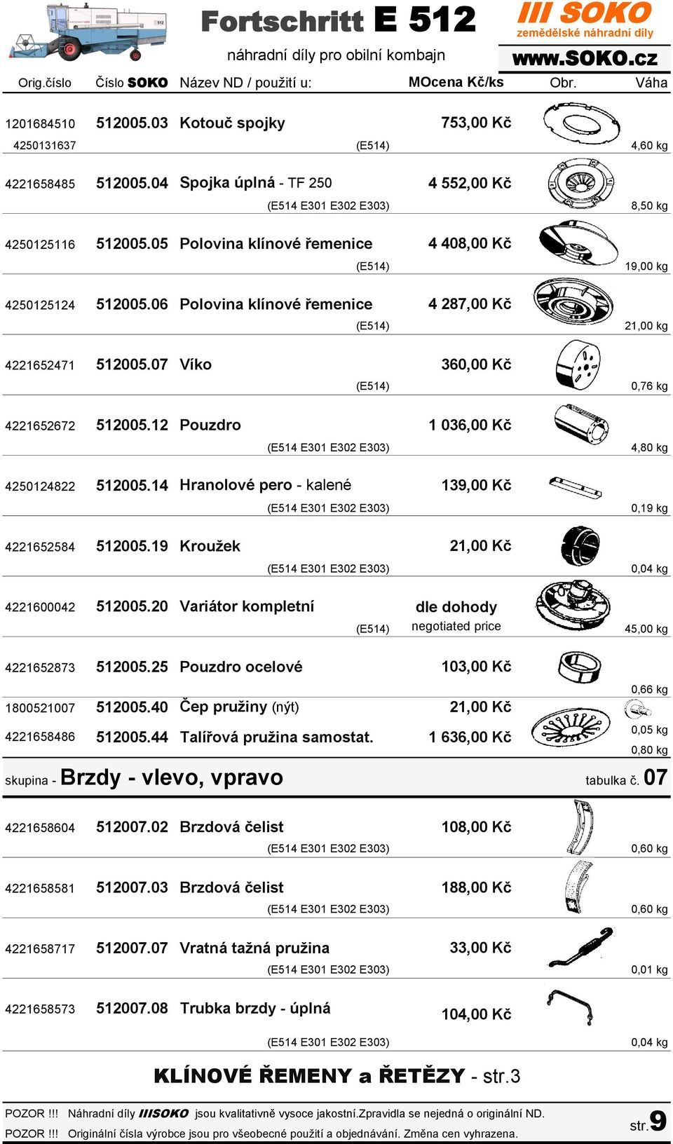 06 Polovina klínové řemenice 4 408,00 Kč 4 287,00 Kč 19,00 kg 21,00 kg 4221652471 512005.07 Víko 360,00 Kč 0,76 kg 4221652672 512005.