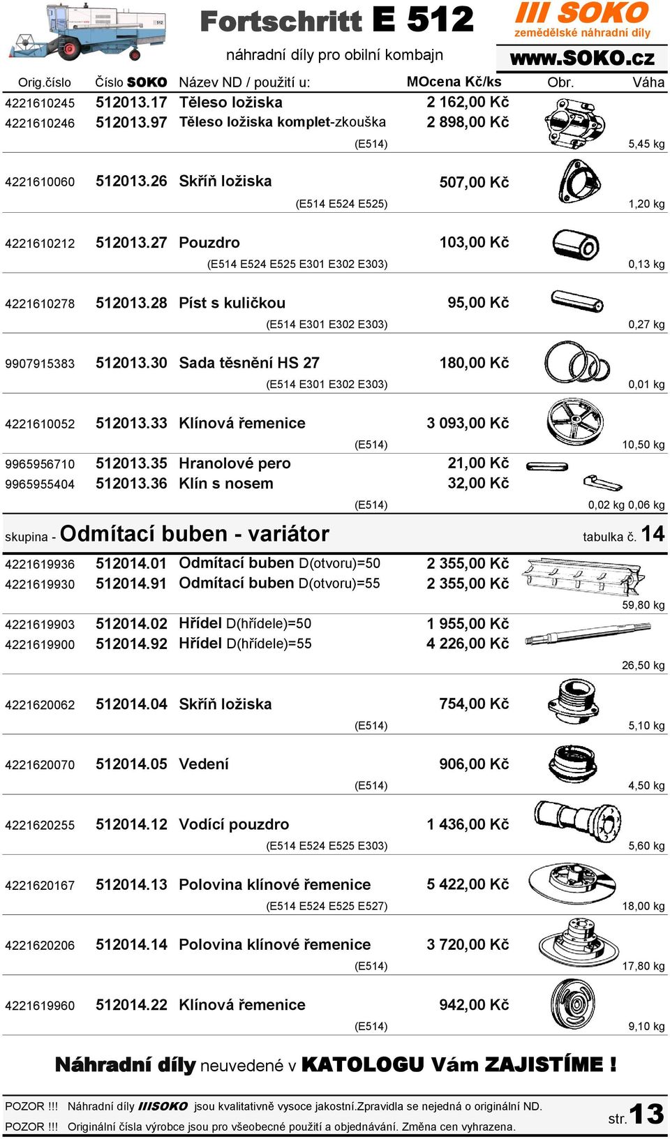 28 Píst s kuličkou 95,00 Kč (E514 E301 E302 E303) 0,27 kg 9907915383 512013.30 Sada těsnění HS 27 180,00 Kč (E514 E301 E302 E303) 0,01 kg 4221610052 512013.33 Klínová řemenice 9965956710 512013.